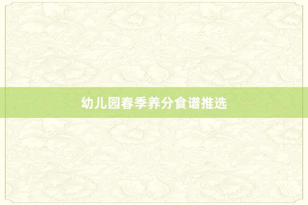 幼儿园春季养分食谱推选